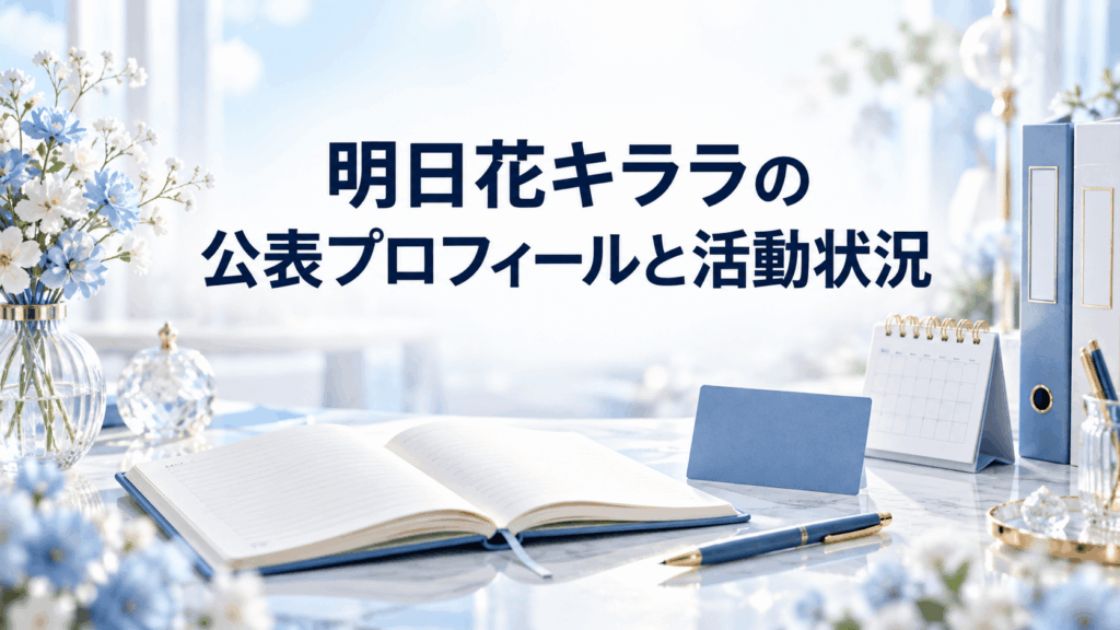 ノートやプロフィールカードで明日花キララの公表プロフィールと活動状況を整理するイメージ