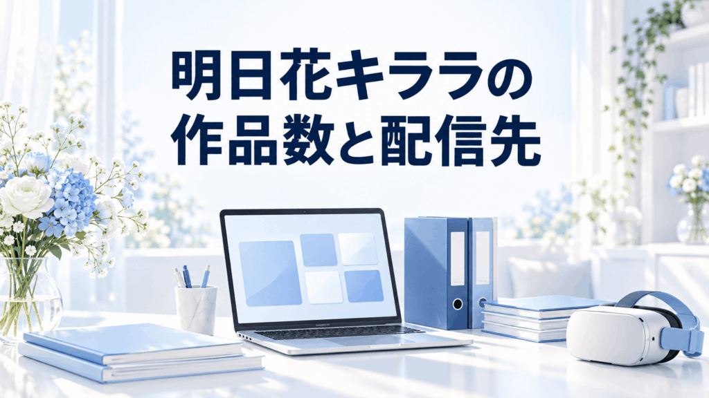 ノートPCと資料、VRヘッドセットで明日花キララの作品数と配信先を整理するイメージ