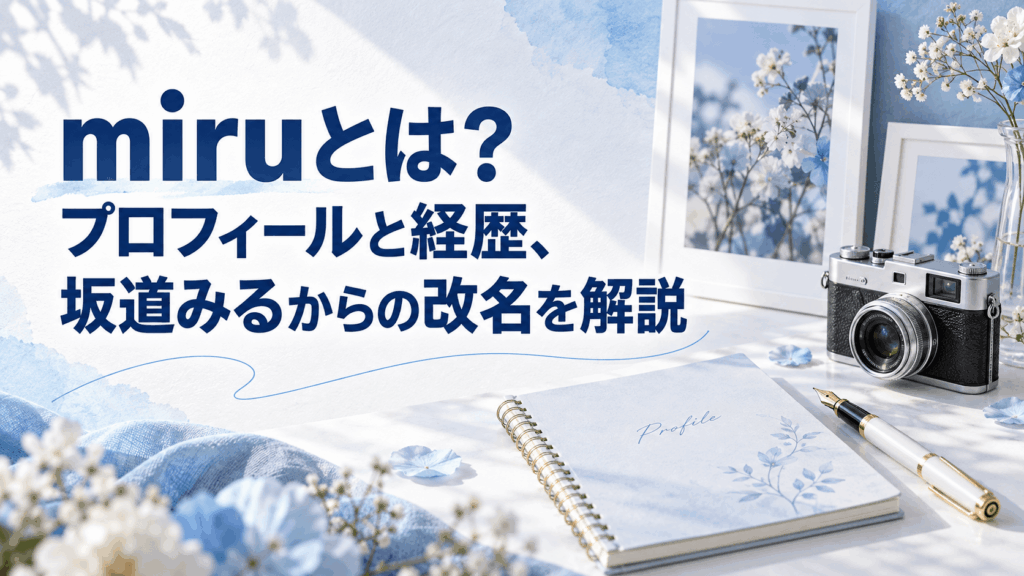 miruのプロフィールと経歴、坂道みるからの改名を紹介
