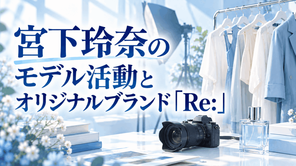 宮下玲奈のモデル活動とオリジナルブランド「Re:」