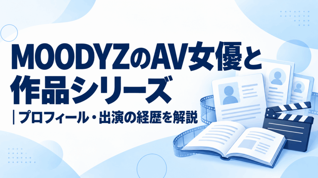 MOODYZのAV女優と作品シリーズ｜プロフィール・出演の経歴を解説