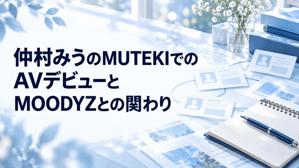 仲村みうのMUTEKIでのAVデビューとMOODYZとの関わり