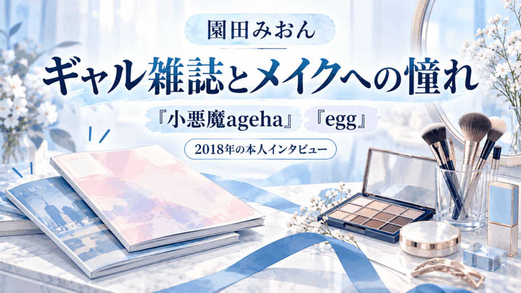 園田みおんが2018年のインタビューで語ったギャル雑誌とメイクへの憧れ｜小悪魔ageha・eggを紹介するイラスト