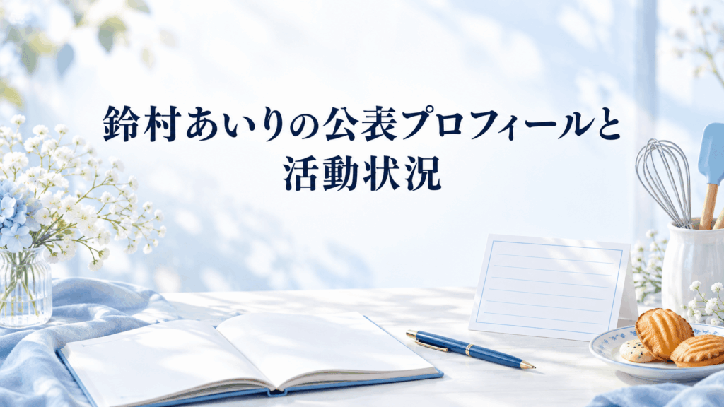 プロフィールカードやノート、焼き菓子を配置した鈴村あいりの公表プロフィールと活動状況の紹介イメージ